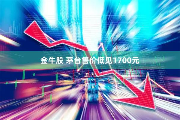 金牛股 茅台售价低见1700元