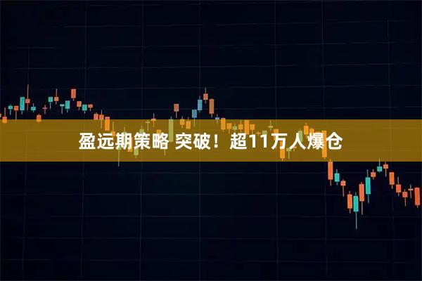 盈远期策略 突破！超11万人爆仓