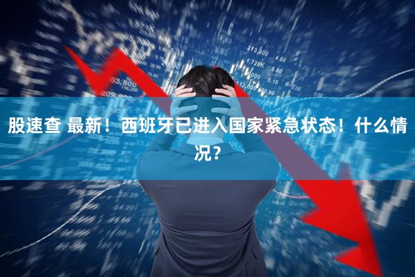股速查 最新！西班牙已进入国家紧急状态！什么情况？