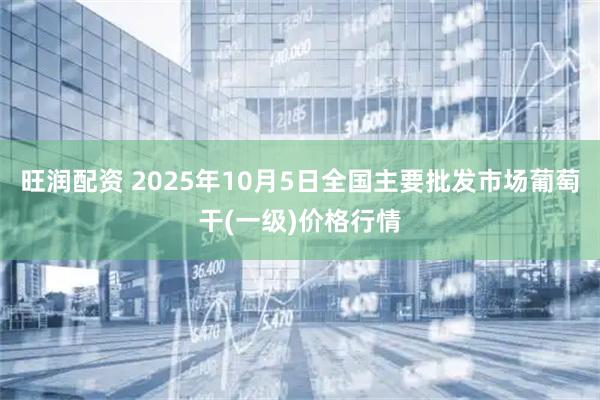旺润配资 2025年10月5日全国主要批发市场葡萄干(一级)价格行情