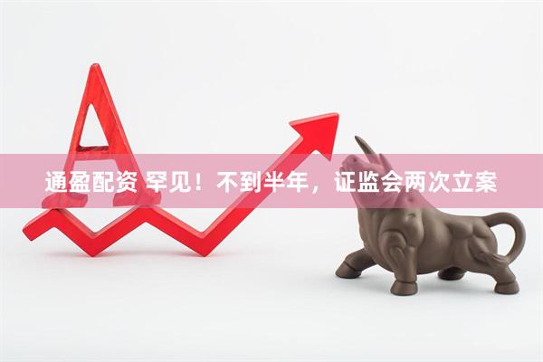 通盈配资 罕见！不到半年，证监会两次立案