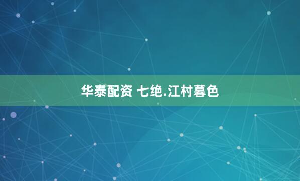 华泰配资 七绝.江村暮色