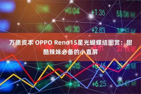 万德资本 OPPO Reno15星光蝴蝶结图赏：甜酷辣妹必备的小直屏
