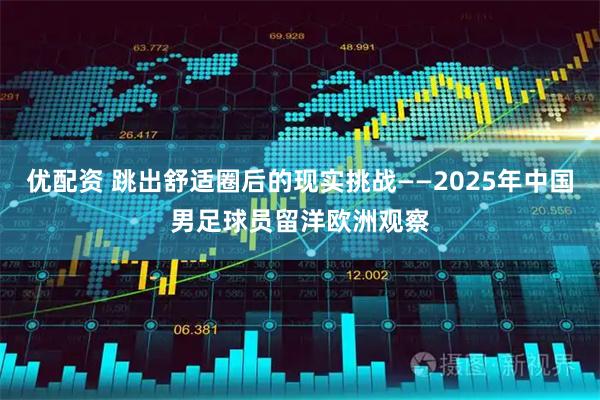优配资 跳出舒适圈后的现实挑战——2025年中国男足球员留洋欧洲观察