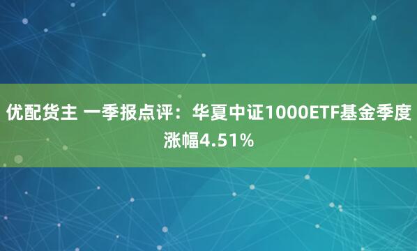 优配货主 一季报点评：华夏中证1000ETF基金季度涨幅4.51%